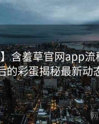 【真相】含羞草官网app流程复盘背后的彩蛋揭秘最新动态