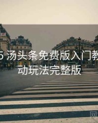 2023-05 汤头条免费版入门教程：互动玩法完整版