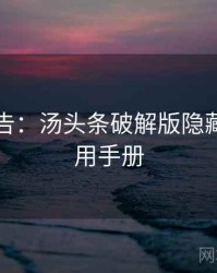 高能警告：汤头条破解版隐藏彩蛋实用手册