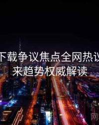 汤头条下载争议焦点全网热议榜，未来趋势权威解读