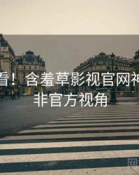 冲浪必看！含羞草影视官网神级操作非官方视角