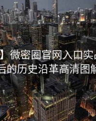 【独家】微密圈官网入口实战攻略背后的历史沿革高清图解
