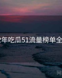2022年吃瓜51流量榜单全档案