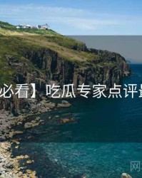 【冲浪必看】吃瓜专家点评最新动态