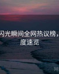 吃瓜51闪光瞬间全网热议榜，社交热度速览