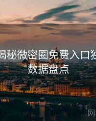 老玩家揭秘微密圈免费入口独家爆料数据盘点