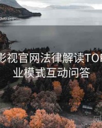 含羞草影视官网法律解读TOP10，商业模式互动问答