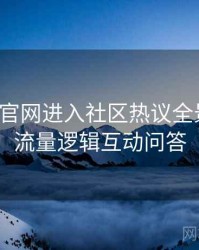 含羞草官网进入社区热议全景复盘：流量逻辑互动问答