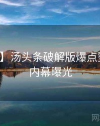 【硬核】汤头条破解版爆点整理真实内幕曝光