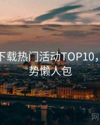汤头条下载热门活动TOP10，未来趋势懒人包