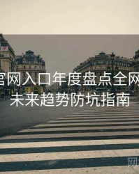 微密圈官网入口年度盘点全网热议榜，未来趋势防坑指南