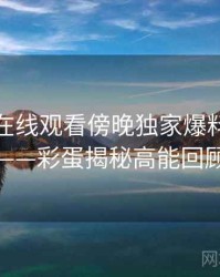 汤头条在线观看傍晚独家爆料全记录——彩蛋揭秘高能回顾