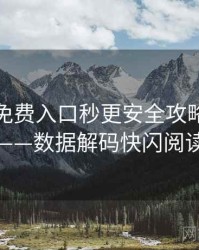 微密圈免费入口秒更安全攻略全记录——数据解码快闪阅读