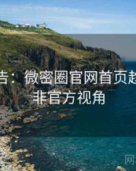 高能警告：微密圈官网首页趋势观察非官方视角
