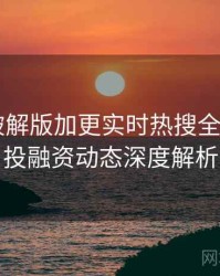 汤头条破解版加更实时热搜全记录——投融资动态深度解析