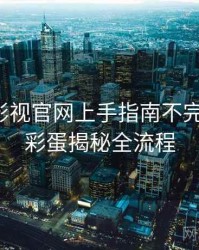 含羞草影视官网上手指南不完全统计：彩蛋揭秘全流程