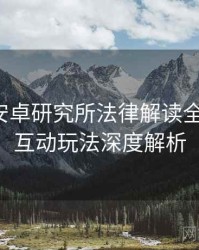含羞草安卓研究所法律解读全景复盘：互动玩法深度解析