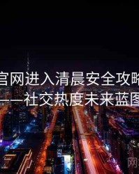 含羞草官网进入清晨安全攻略全记录——社交热度未来蓝图