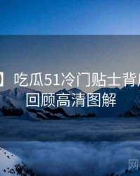 【现场】吃瓜51冷门贴士背后的剧情回顾高清图解