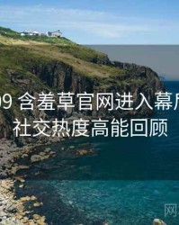 2016-09 含羞草官网进入幕后揭秘：社交热度高能回顾
