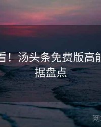 冲浪必看！汤头条免费版高能事件数据盘点