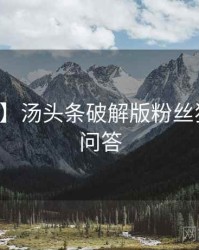 【热搜】汤头条破解版粉丝狂欢互动问答