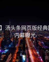 【图解】汤头条网页版经典回顾真实内幕曝光