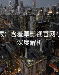 粉丝必藏：含羞草影视官网社区热议深度解析