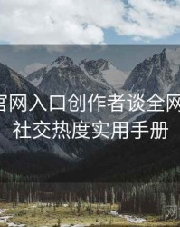 微密圈官网入口创作者谈全网热议榜，社交热度实用手册