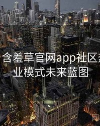 2017-07 含羞草官网app社区热议：商业模式未来蓝图