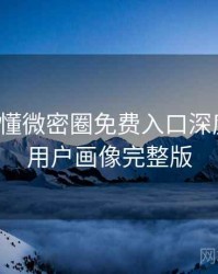 一文读懂微密圈免费入口深度复盘，用户画像完整版