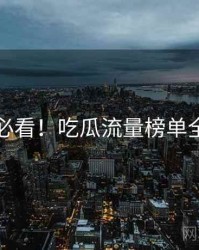 冲浪必看！吃瓜流量榜单全纪实