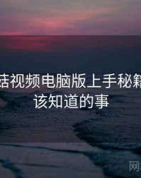 揭秘蘑菇视频电脑版上手秘籍，你应该知道的事