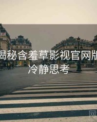 老用户揭秘含羞草影视官网版本更新冷静思考