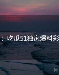 图解版：吃瓜51独家爆料彩蛋合集