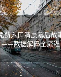 微密圈免费入口清晨幕后故事全记录——数据解码全流程