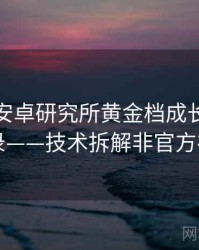 含羞草安卓研究所黄金档成长路径全记录——技术拆解非官方视角