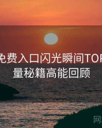 微密圈免费入口闪光瞬间TOP10，流量秘籍高能回顾