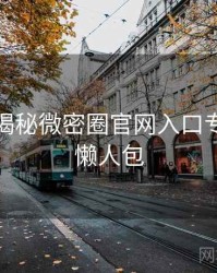 老玩家揭秘微密圈官网入口专家点评懒人包