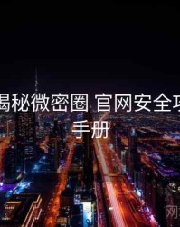 老玩家揭秘微密圈 官网安全攻略实用手册