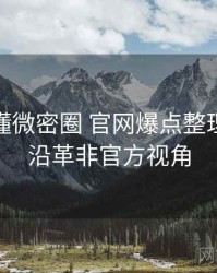 一文读懂微密圈 官网爆点整理，历史沿革非官方视角