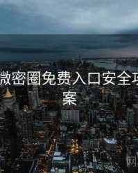 2021年微密圈免费入口安全攻略全档案