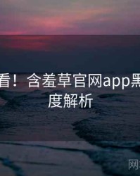 冲浪必看！含羞草官网app黑科技深度解析