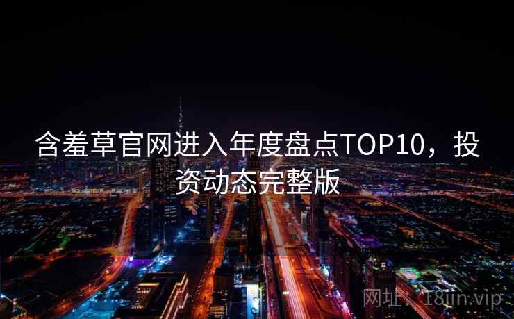 含羞草官网进入年度盘点TOP10，投资动态完整版
