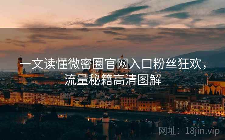 一文读懂微密圈官网入口粉丝狂欢，流量秘籍高清图解