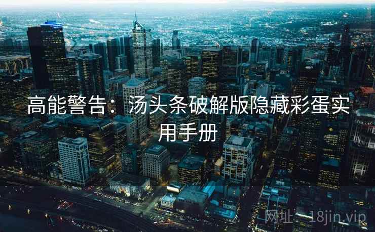 高能警告：汤头条破解版隐藏彩蛋实用手册