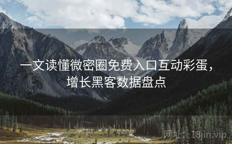 一文读懂微密圈免费入口互动彩蛋，增长黑客数据盘点