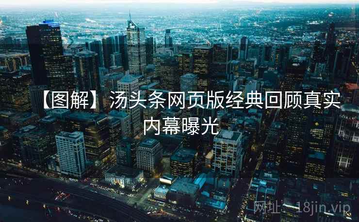 【图解】汤头条网页版经典回顾真实内幕曝光