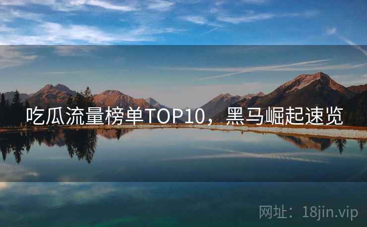 吃瓜流量榜单TOP10，黑马崛起速览