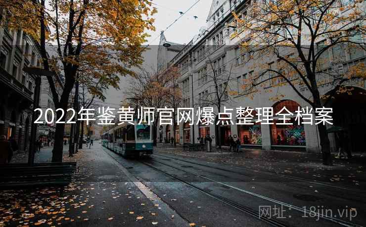 2022年鉴黄师官网爆点整理全档案